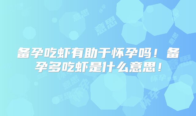 备孕吃虾有助于怀孕吗!备孕多吃虾是什么意思!