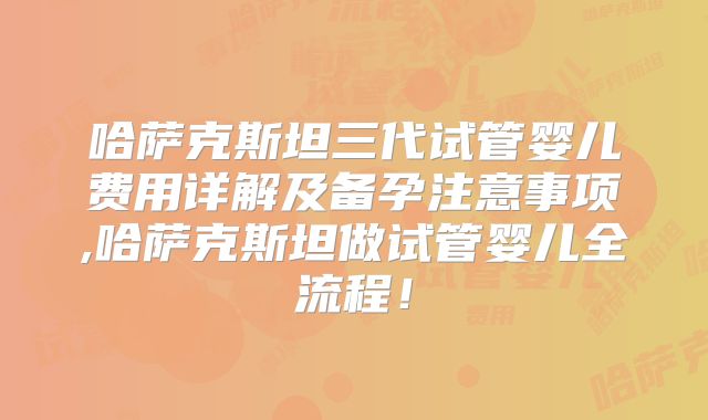 哈萨克斯坦三代试管婴儿费用详解及备孕注意事项,哈萨克斯坦做试管婴儿全流程！