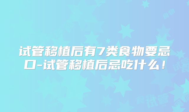 试管移植后有7类食物要忌口-试管移植后忌吃什么!