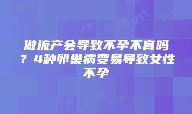 做流产会导致不孕不育吗？4种卵巢病变易导致女性不孕
