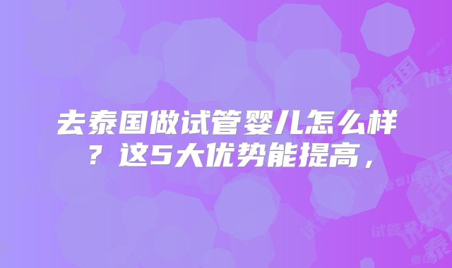去泰国做试管婴儿怎么样?这5大优势能提高,