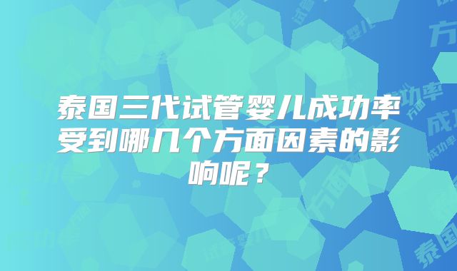 泰国三代试管婴儿成功率受到哪几个方面因素的影响呢?