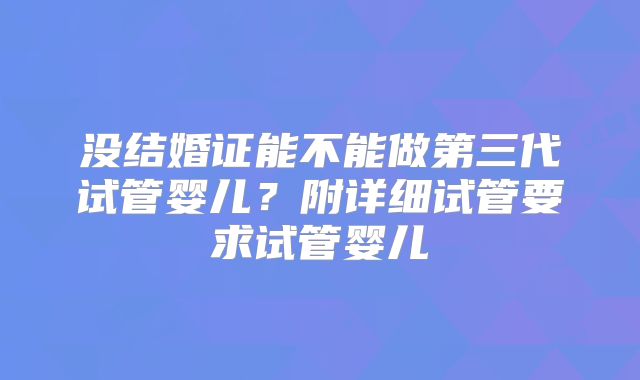 没结婚证能不能做第三代试管婴儿?附详细试管要求试管婴儿