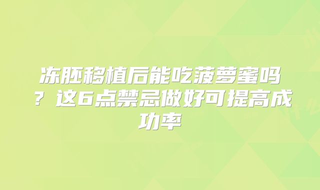 冻胚移植后能吃菠萝蜜吗？这6点禁忌做好可提高成功率