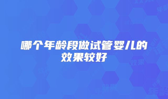 哪个年龄段做试管婴儿的效果较好