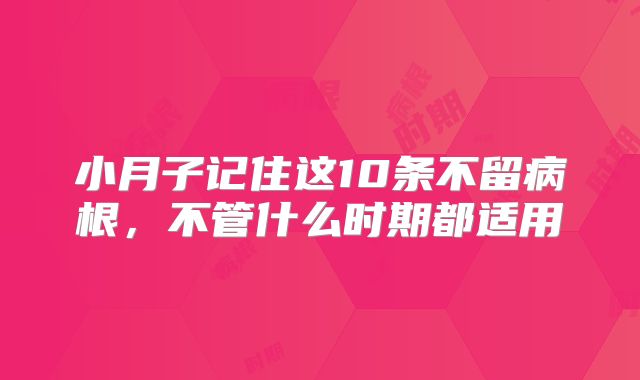 小月子记住这10条不留病根，不管什么时期都适用