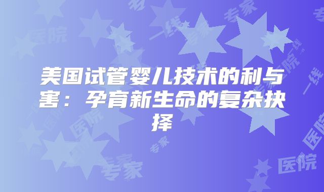 美国试管婴儿技术的利与害:孕育新生命的复杂抉择