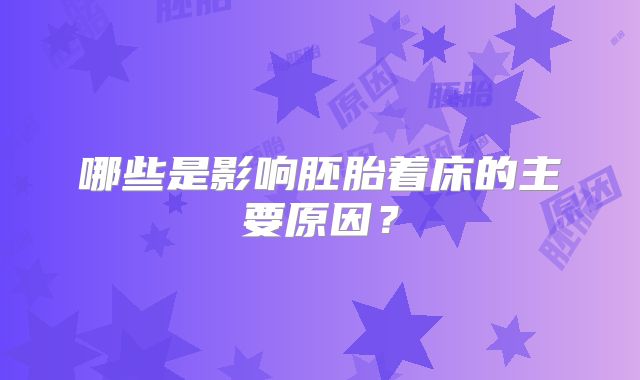 哪些是影响胚胎着床的主要原因？
