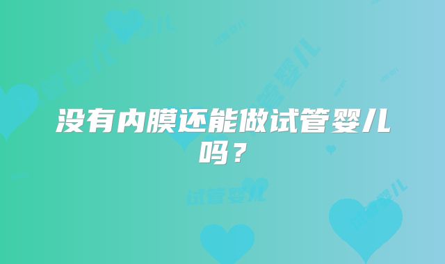 没有内膜还能做试管婴儿吗?