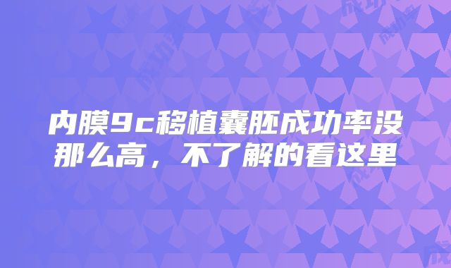 内膜9c移植囊胚成功率没那么高，不了解的看这里