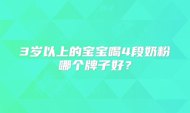 3岁以上的宝宝喝4段奶粉哪个牌子好？