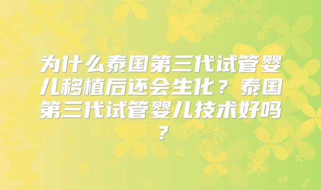 为什么泰国第三代试管婴儿移植后还会生化?泰国第三代试管婴儿技术好吗?