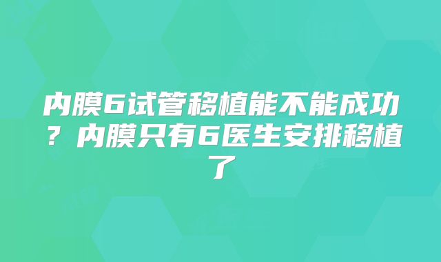 内膜6试管移植能不能成功？内膜只有6医生安排移植了