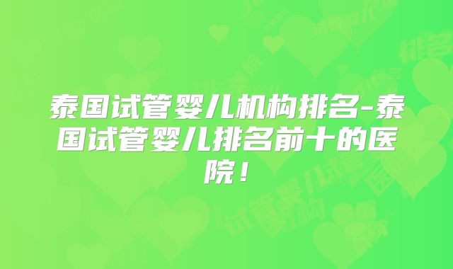 泰国试管婴儿机构排名-泰国试管婴儿排名前十的医院！