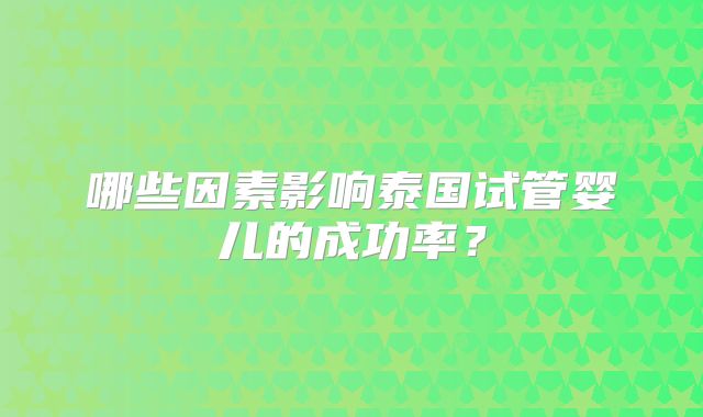 哪些因素影响泰国试管婴儿的成功率？