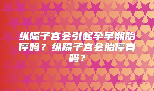 纵隔子宫会引起孕早期胎停吗？纵隔子宫会胎停育吗？
