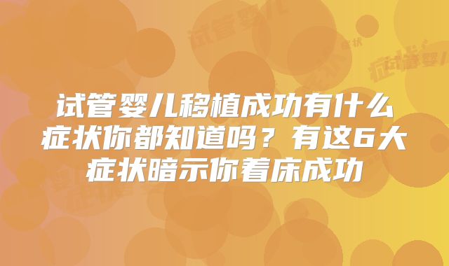试管婴儿移植成功有什么症状你都知道吗？有这6大症状暗示你着床成功