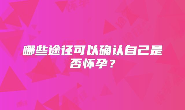 哪些途径可以确认自己是否怀孕?