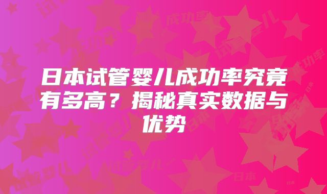 日本试管婴儿成功率究竟有多高？揭秘真实数据与优势