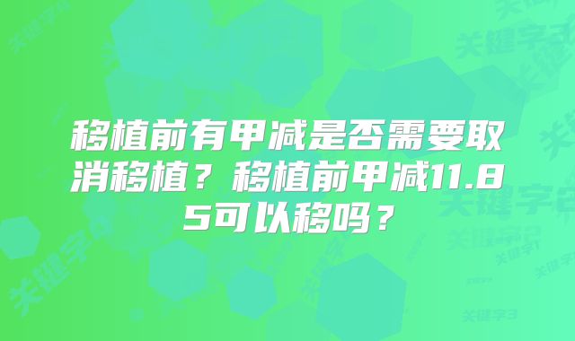 移植前有甲减是否需要取消移植?移植前甲减11.85可以移吗?