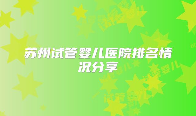 苏州试管婴儿医院排名情况分享