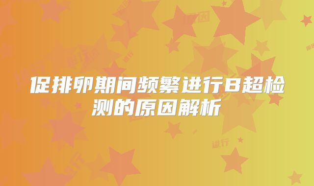 促排卵期间频繁进行B超检测的原因解析