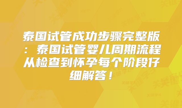 泰国试管成功步骤完整版:泰国试管婴儿周期流程从检查到怀孕每个阶段仔细解答!