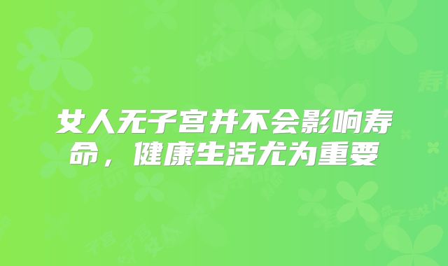 女人无子宫并不会影响寿命，健康生活尤为重要