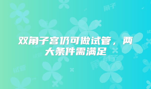 双角子宫仍可做试管，两大条件需满足