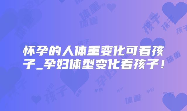 怀孕的人体重变化可看孩子_孕妇体型变化看孩子！