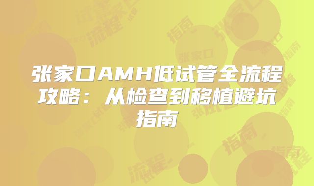 张家口AMH低试管全流程攻略：从检查到移植避坑指南