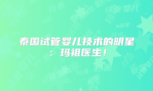 泰国试管婴儿技术的明星：玛祖医生！