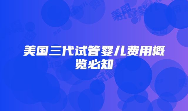 美国三代试管婴儿费用概览必知