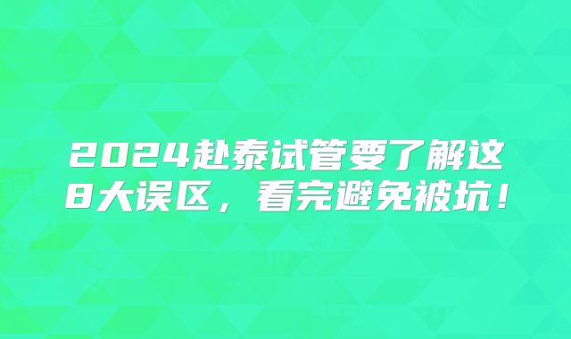 2024赴泰试管要了解这8大误区,看完避免被坑!