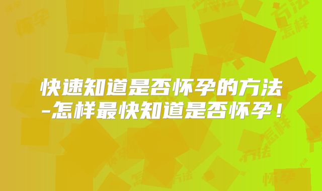 快速知道是否怀孕的方法-怎样最快知道是否怀孕！