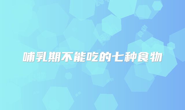 哺乳期不能吃的七种食物