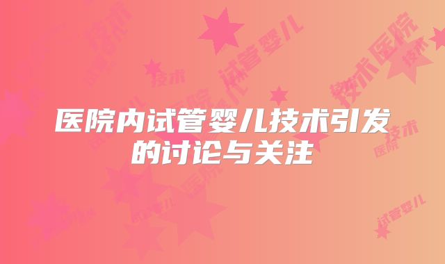 医院内试管婴儿技术引发的讨论与关注