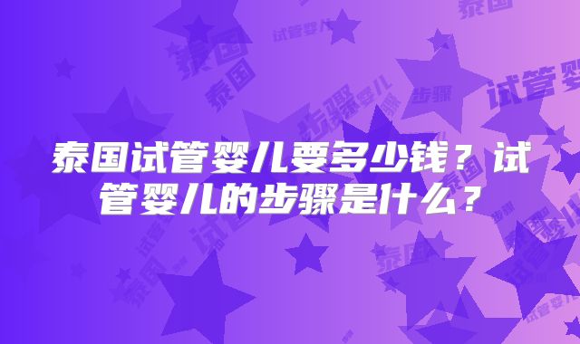 泰国试管婴儿要多少钱?试管婴儿的步骤是什么?