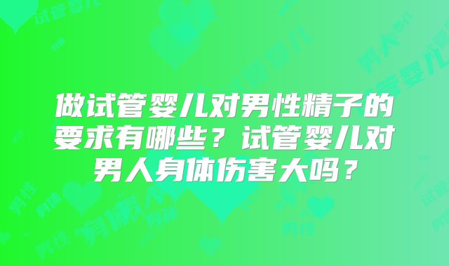 做试管婴儿对男性精子的要求有哪些?试管婴儿对男人身体伤害大吗?