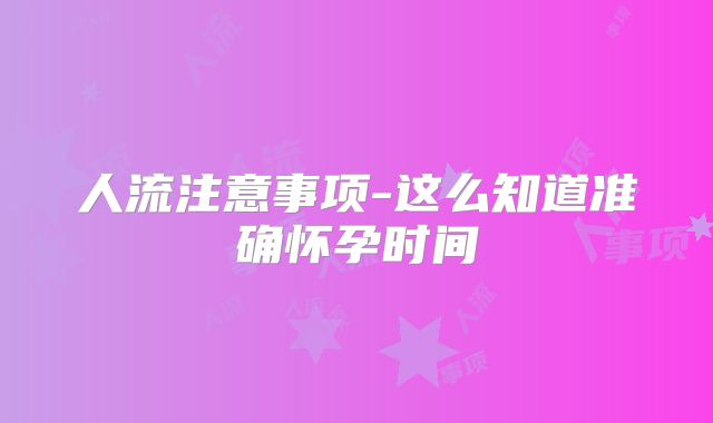 人流注意事项-这么知道准确怀孕时间