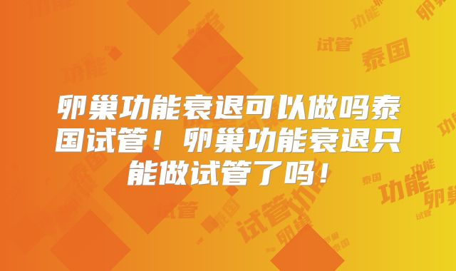 卵巢功能衰退可以做吗泰国试管!卵巢功能衰退只能做试管了吗!