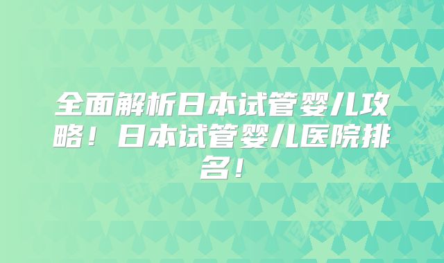 全面解析日本试管婴儿攻略！日本试管婴儿医院排名！