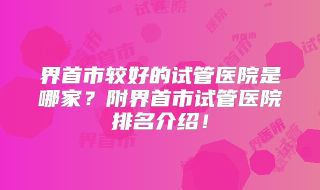 界首市较好的试管医院是哪家？附界首市试管医院排名介绍！