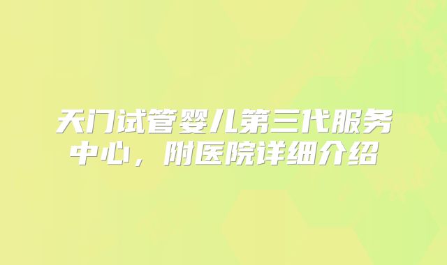天门试管婴儿第三代服务中心，附医院详细介绍