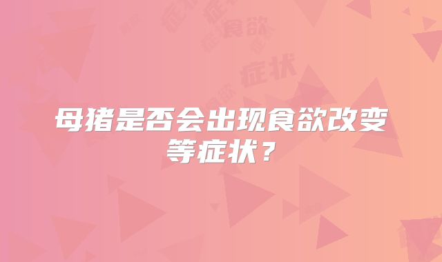 母猪是否会出现食欲改变等症状?