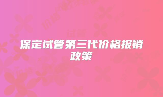 保定试管第三代价格报销政策