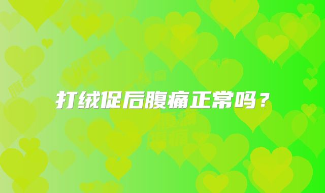 打绒促后腹痛正常吗?
