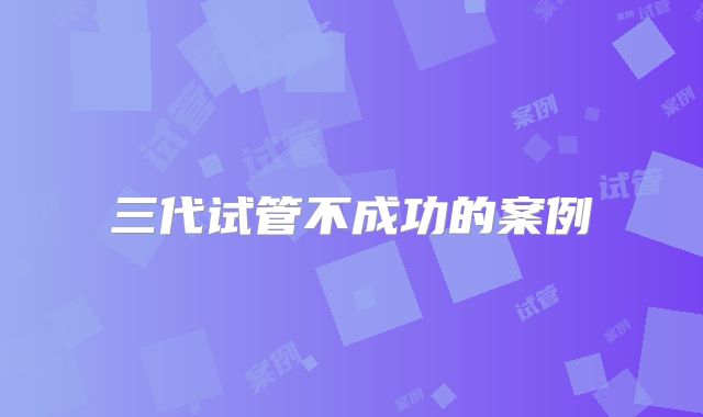 三代试管不成功的案例