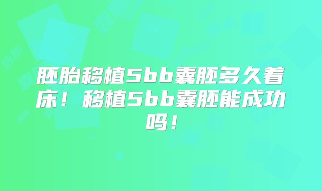 胚胎移植5bb囊胚多久着床!移植5bb囊胚能成功吗!