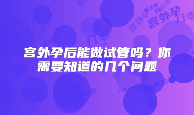 宫外孕后能做试管吗？你需要知道的几个问题